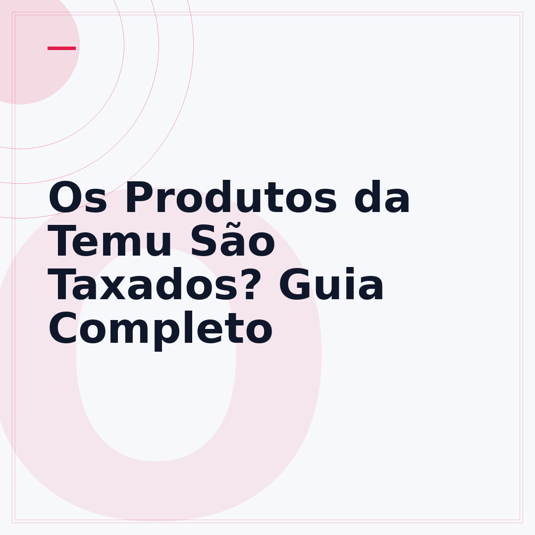 Os Produtos da Temu São Taxados? Guia Completo