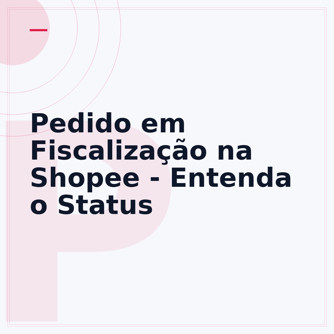 Pedido em Fiscalização na Shopee - Entenda o Status