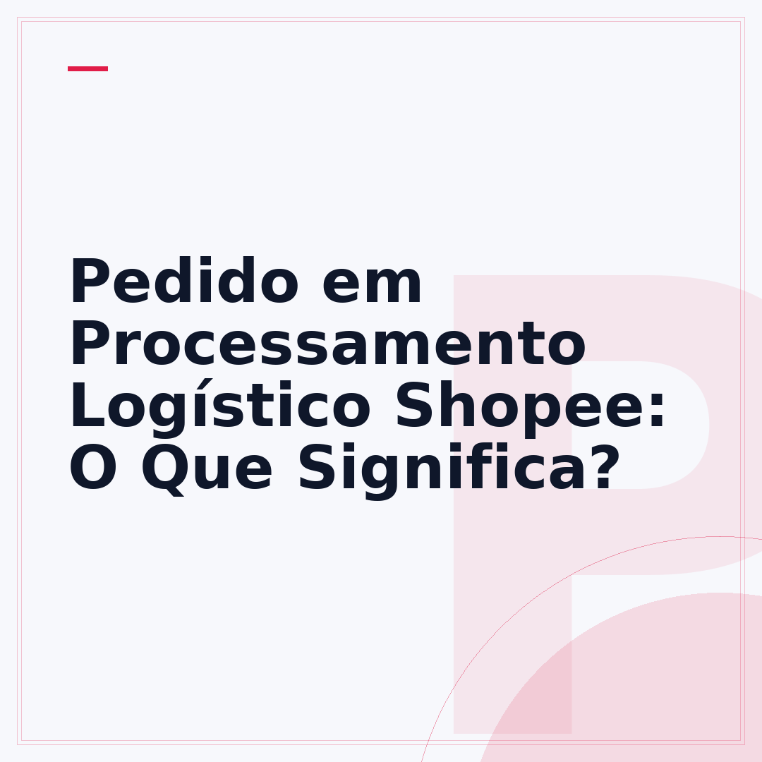 Pedido em Processamento Logístico Shopee: O Que Significa?