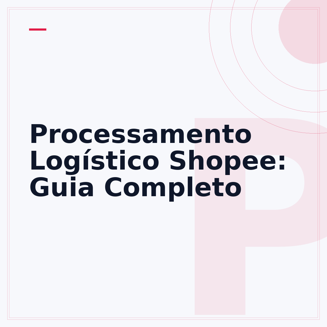 Processamento Logístico Shopee: Guia Completo