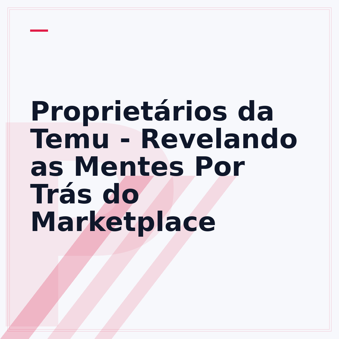 Proprietários da Temu - Revelando as Mentes Por Trás do Marketplace