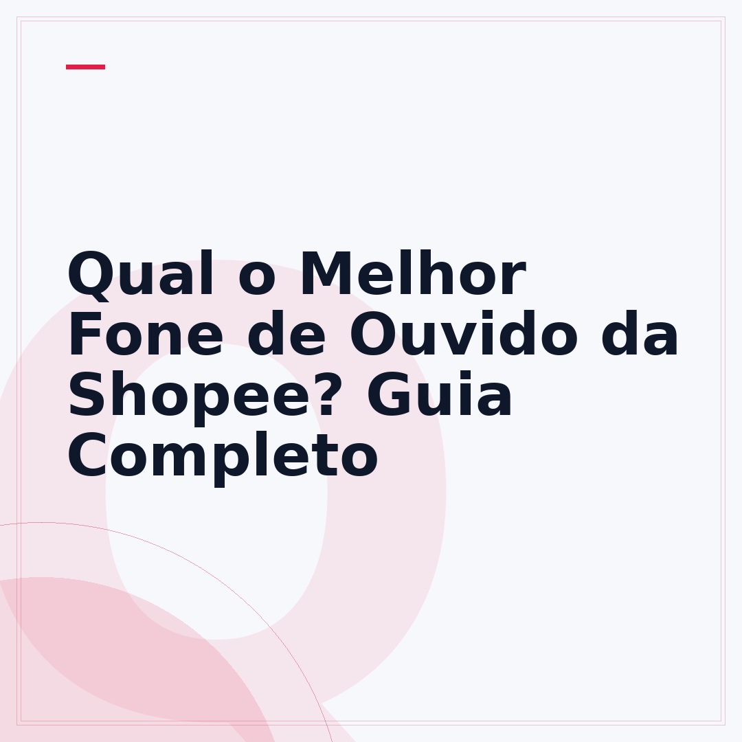 Qual o Melhor Fone de Ouvido da Shopee? Guia Completo
