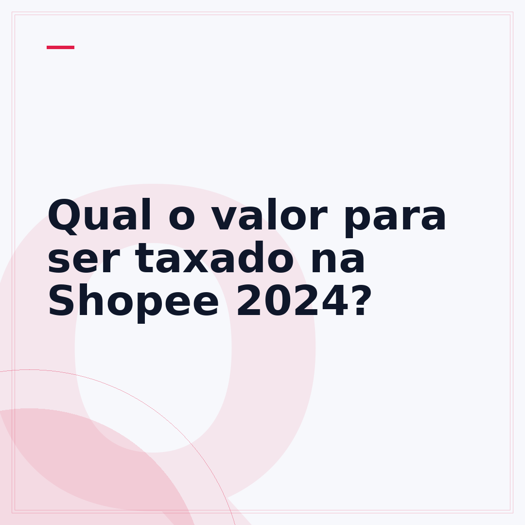 Qual o valor para ser taxado na Shopee 2024?