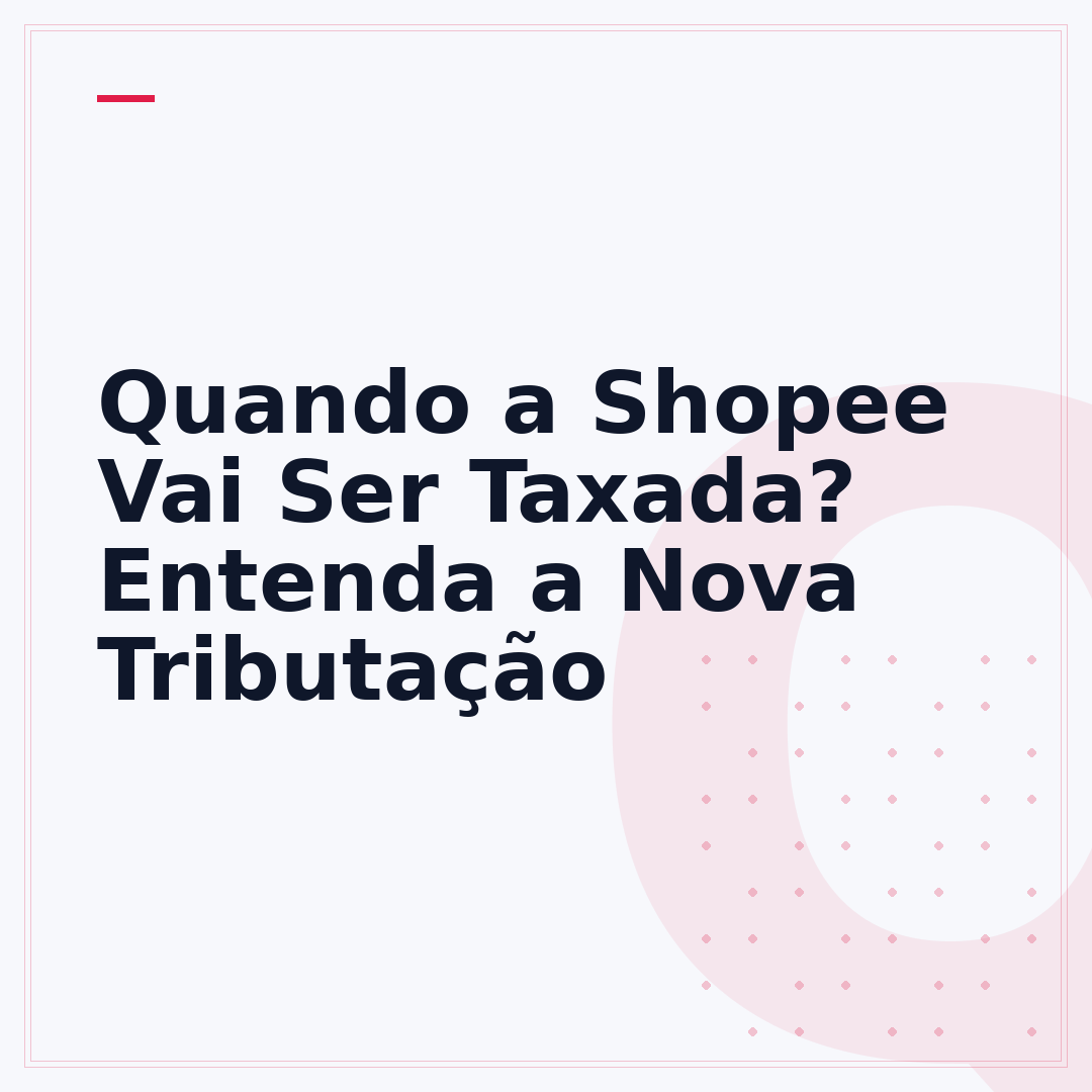 Quando a Shopee Vai Ser Taxada? Entenda a Nova Tributação