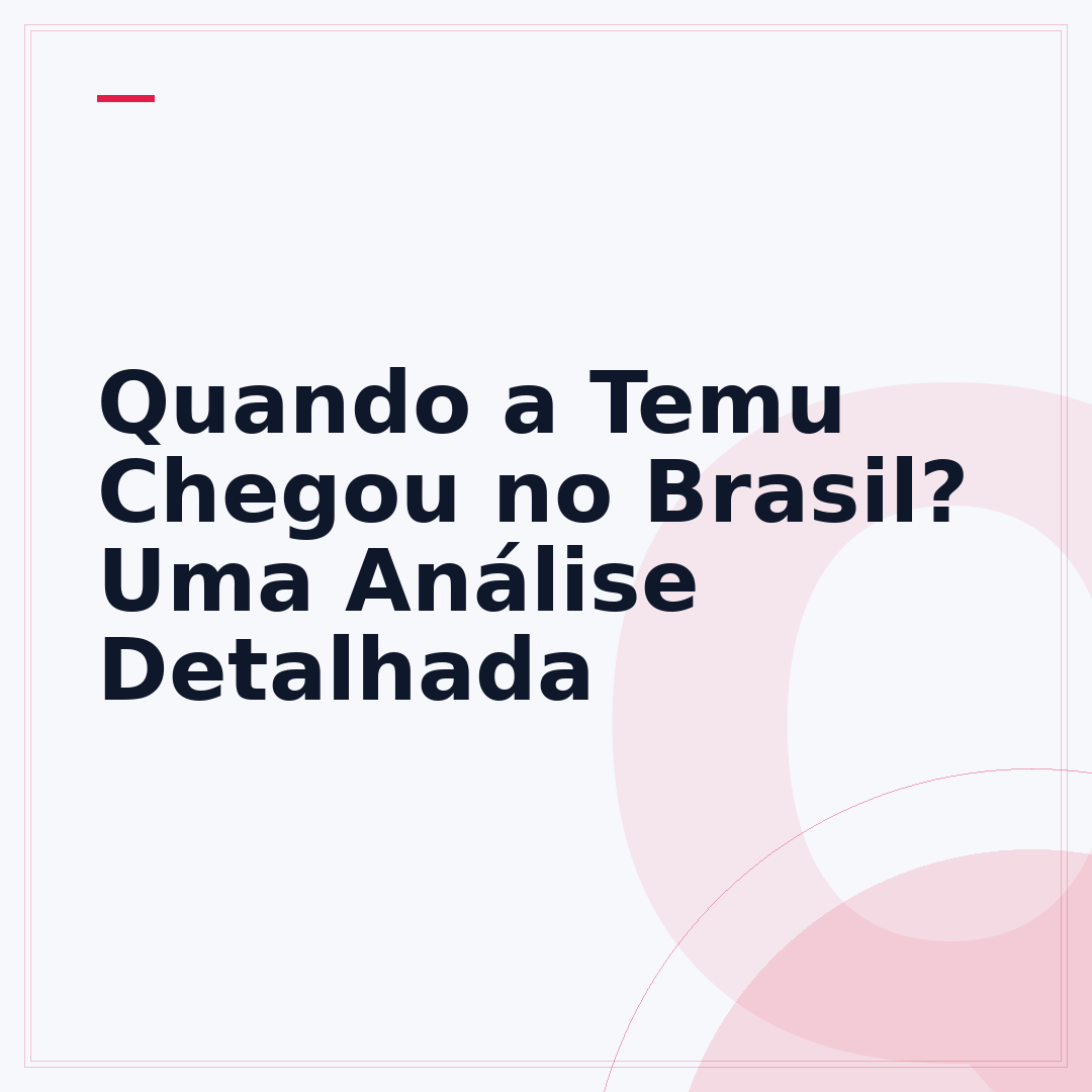 Quando a Temu Chegou no Brasil? Uma Análise Detalhada