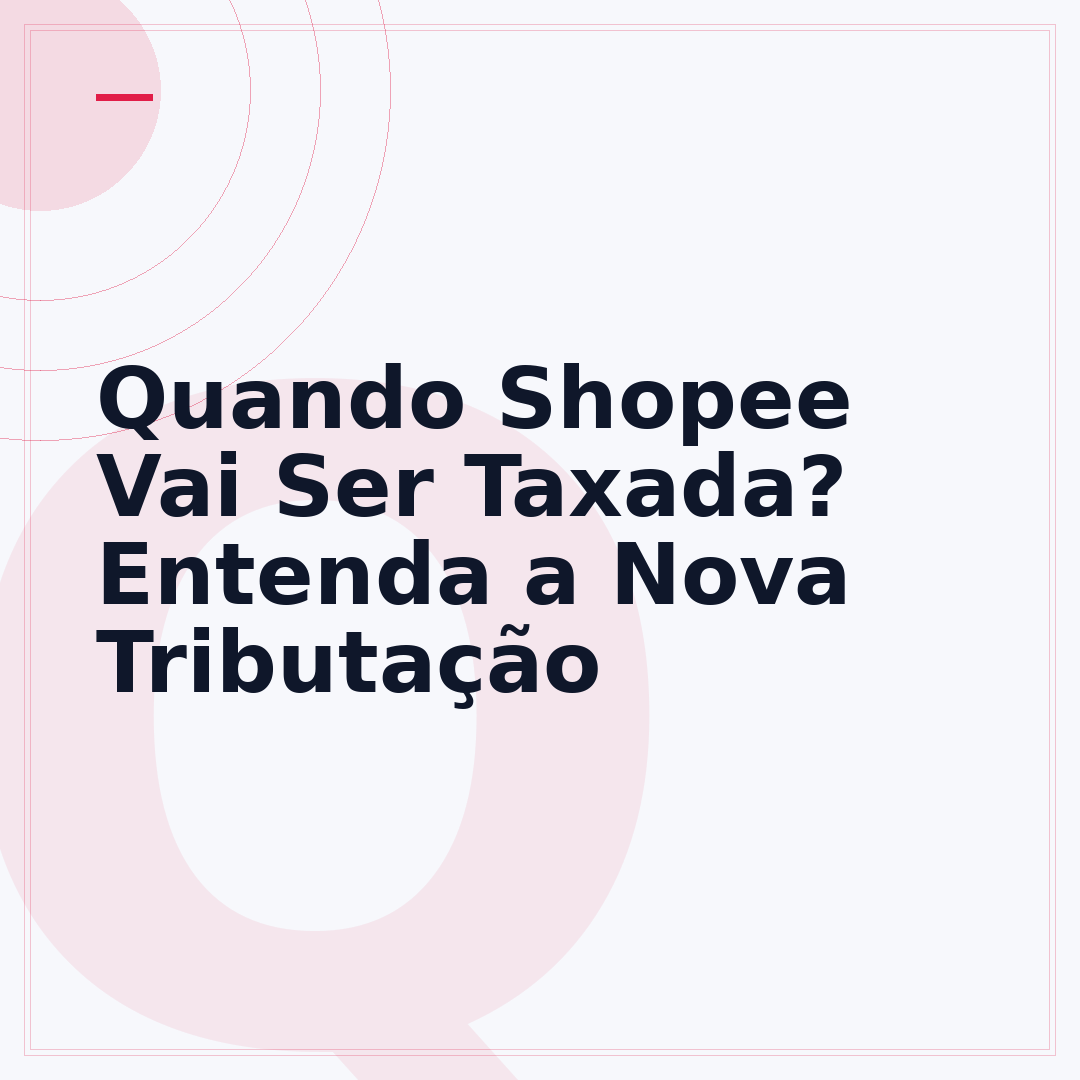 Quando Shopee Vai Ser Taxada? Entenda a Nova Tributação