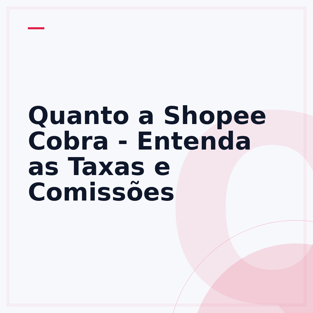 Quanto a Shopee Cobra - Entenda as Taxas e Comissões