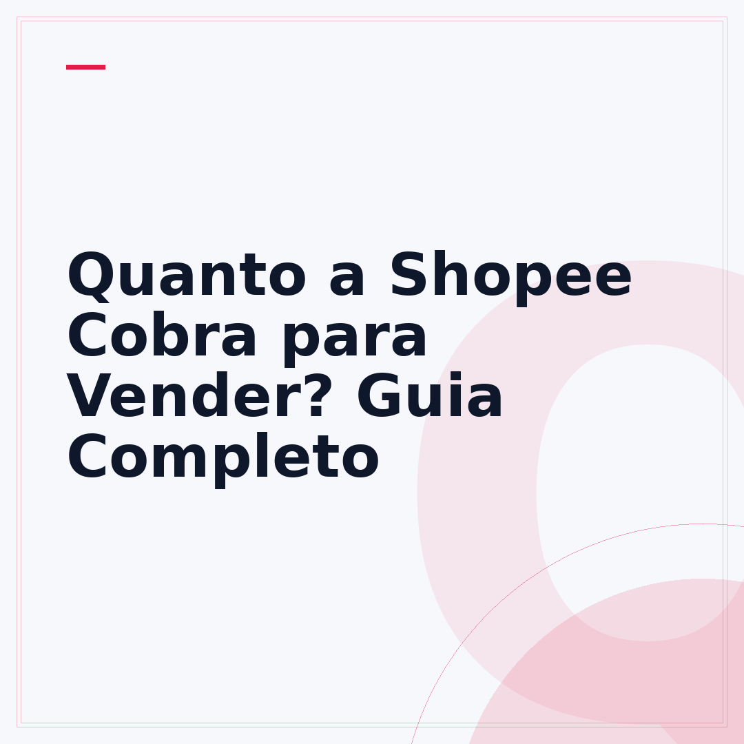 Quanto a Shopee Cobra para Vender? Guia Completo