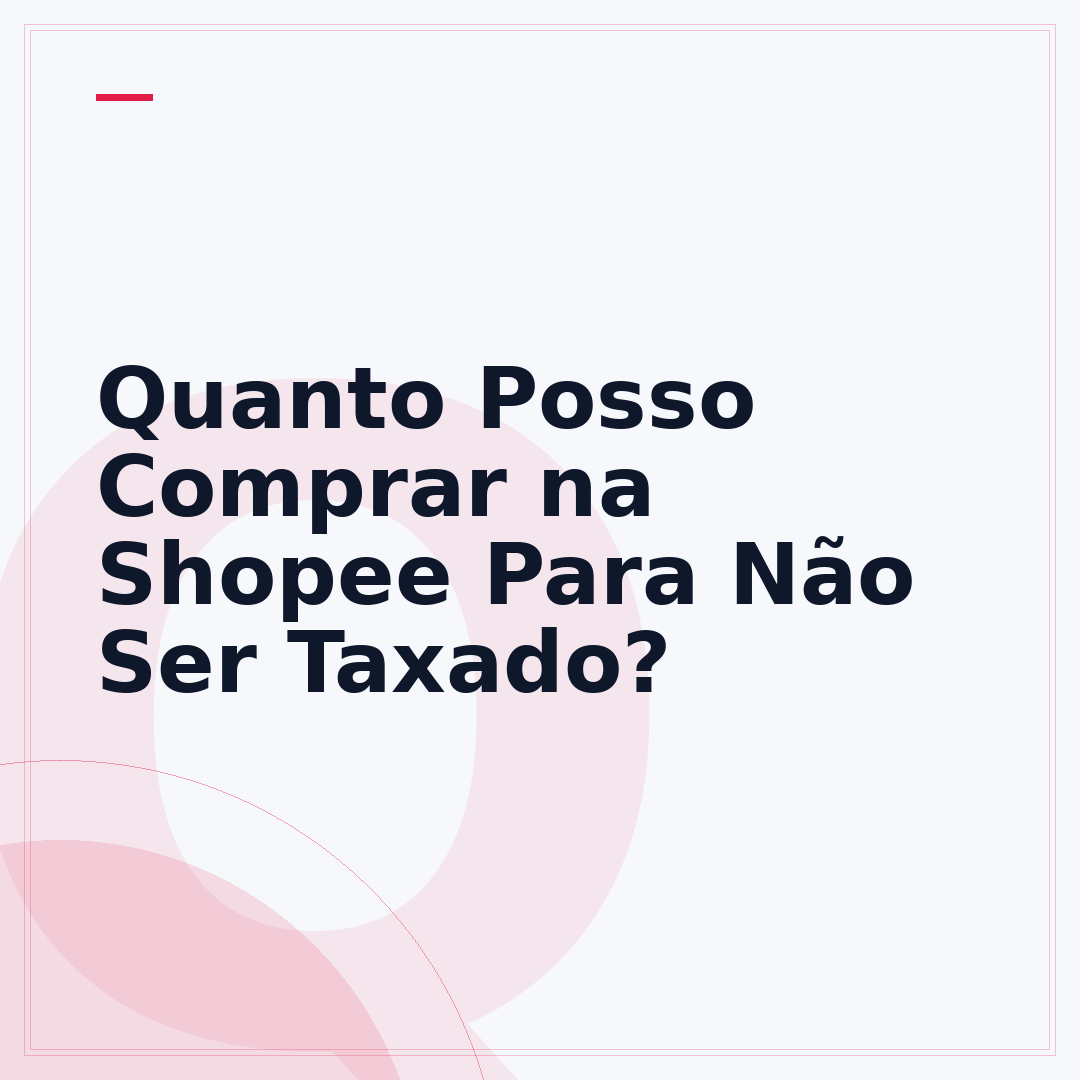 Quanto Posso Comprar na Shopee Para Não Ser Taxado?