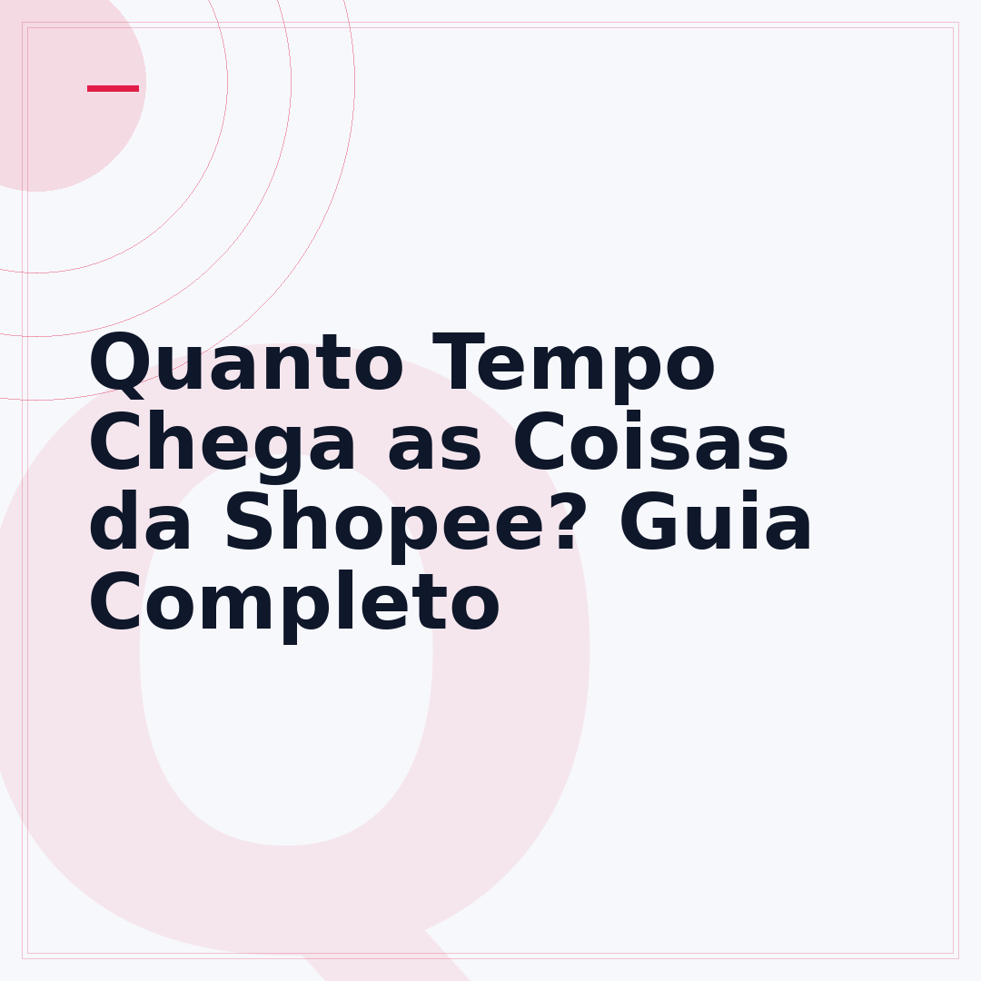 Quanto Tempo Chega as Coisas da Shopee? Guia Completo
