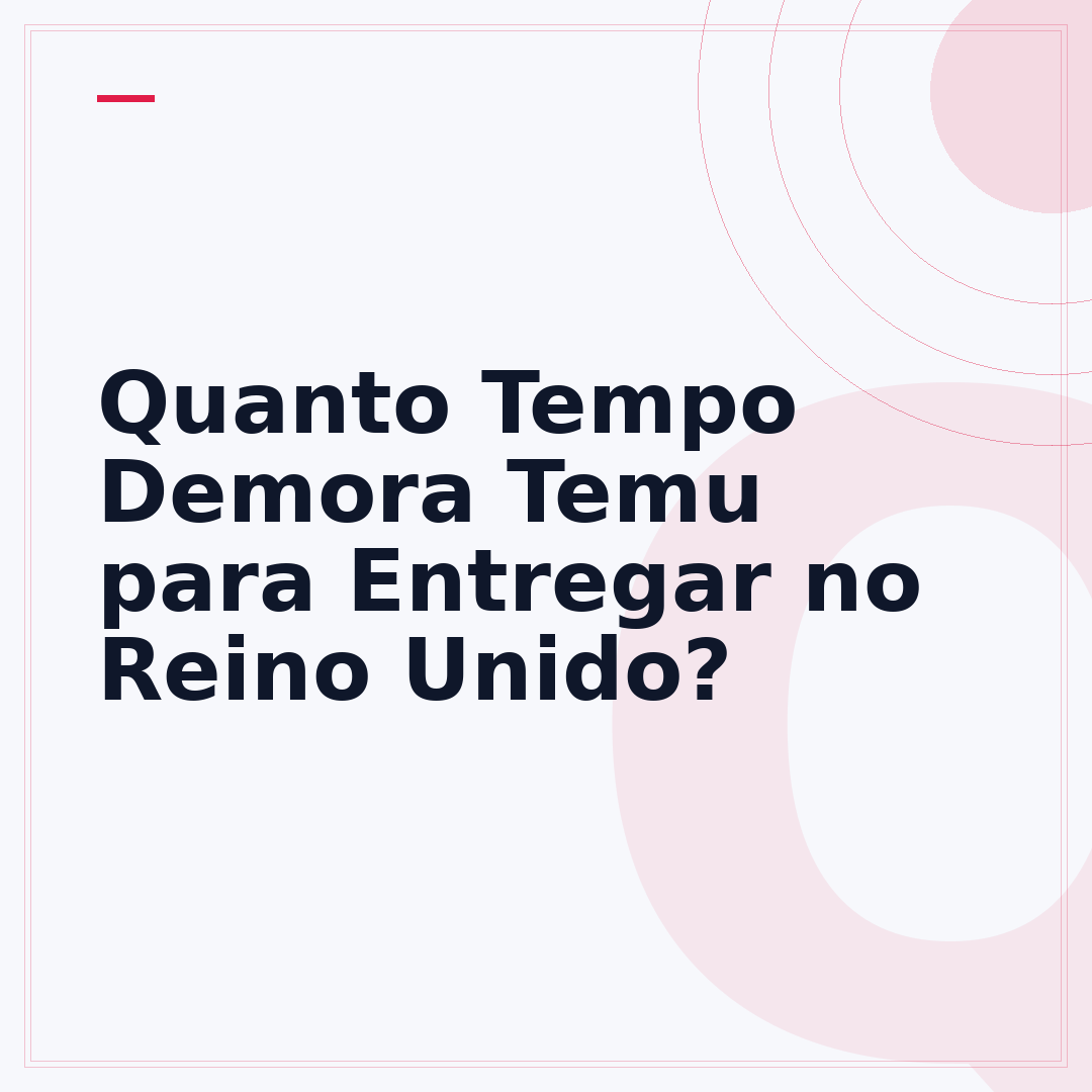 Quanto Tempo Demora Temu para Entregar no Reino Unido?