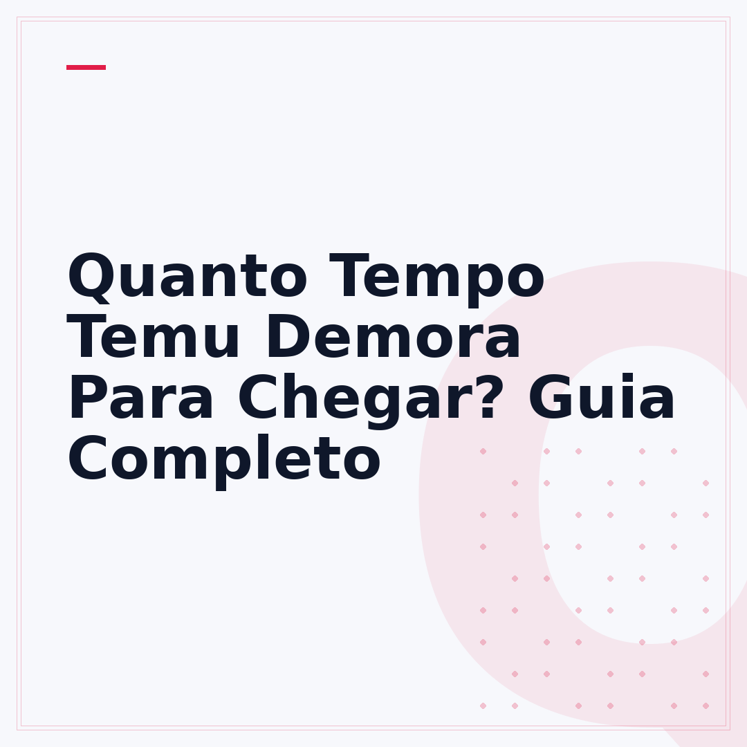 Quanto Tempo Temu Demora Para Chegar? Guia Completo