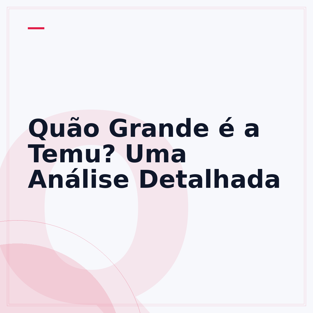 Quão Grande é a Temu? Uma Análise Detalhada