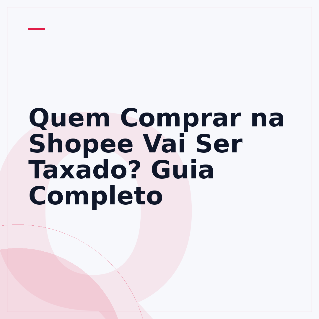 Quem Comprar na Shopee Vai Ser Taxado? Guia Completo