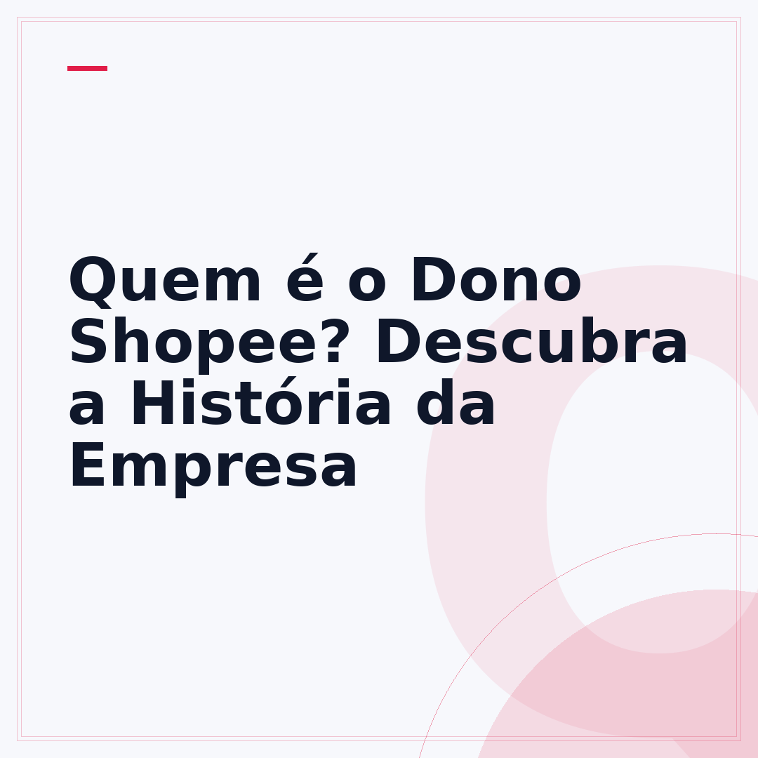 Quem é o Dono Shopee? Descubra a História da Empresa