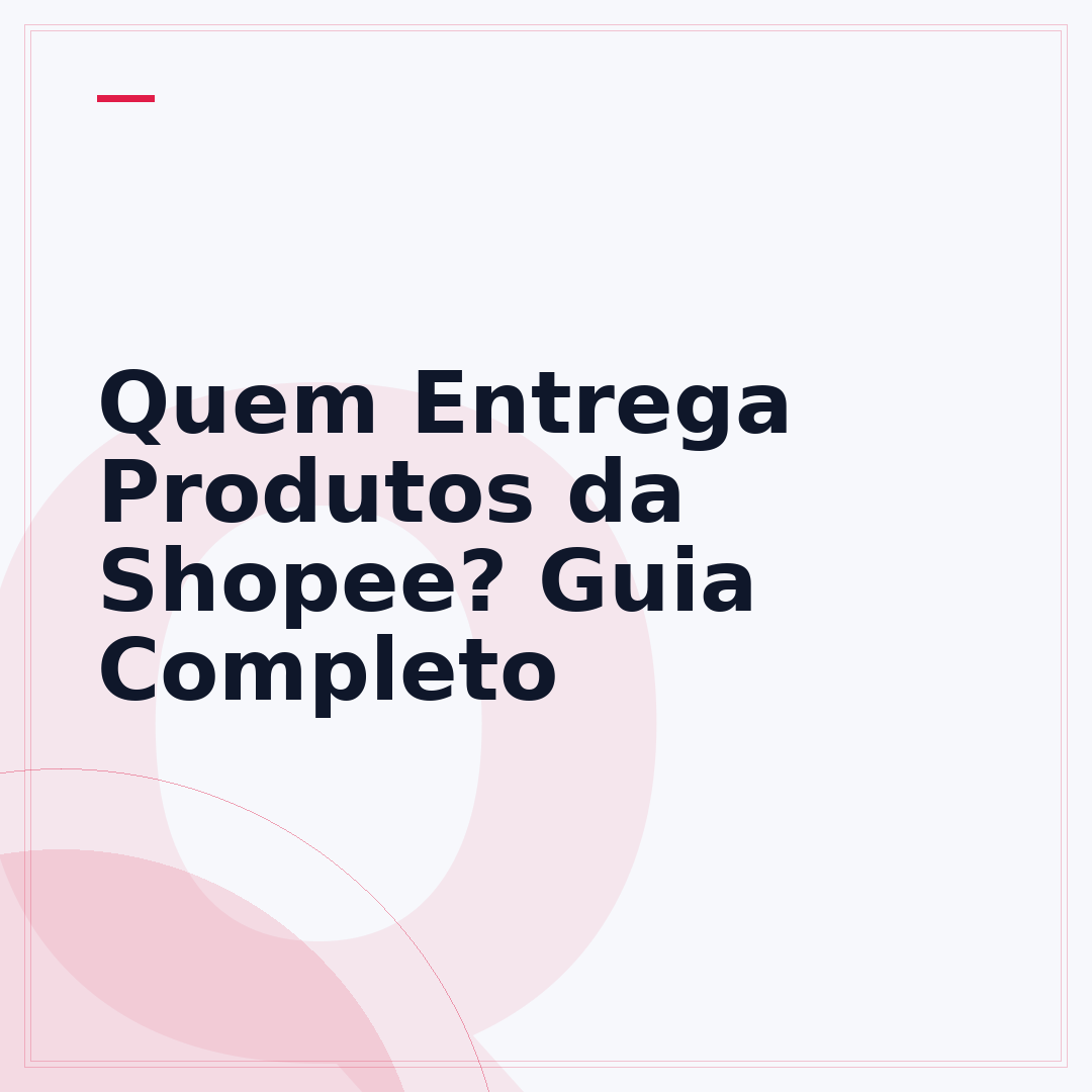 Quem Entrega Produtos da Shopee? Guia Completo