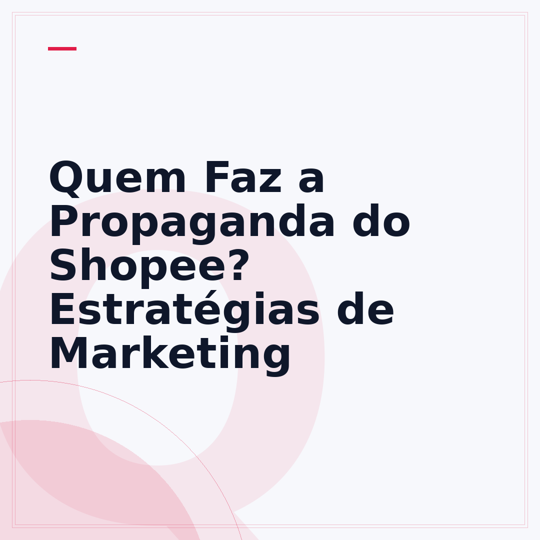 Quem Faz a Propaganda do Shopee? Estratégias de Marketing