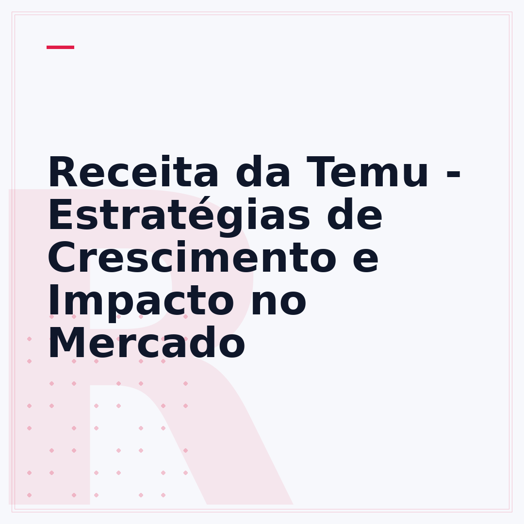 Receita da Temu - Estratégias de Crescimento e Impacto no Mercado