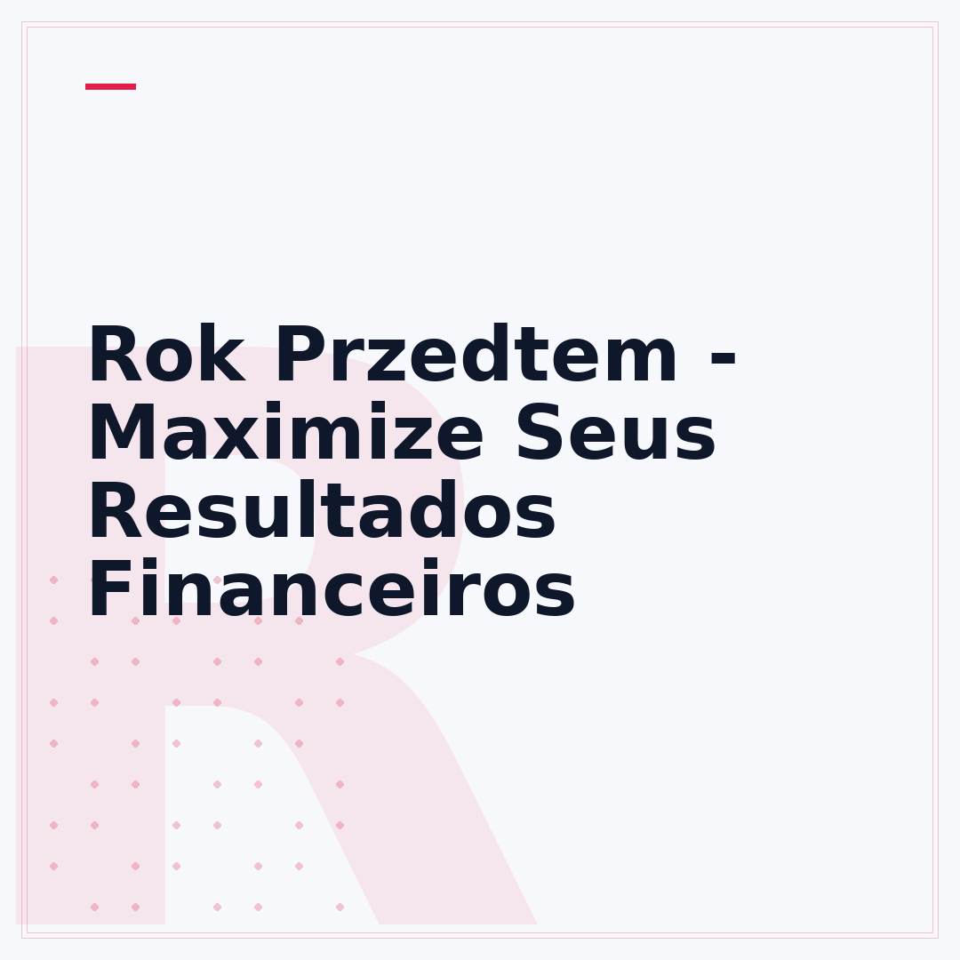 Rok Przedtem - Maximize Seus Resultados Financeiros