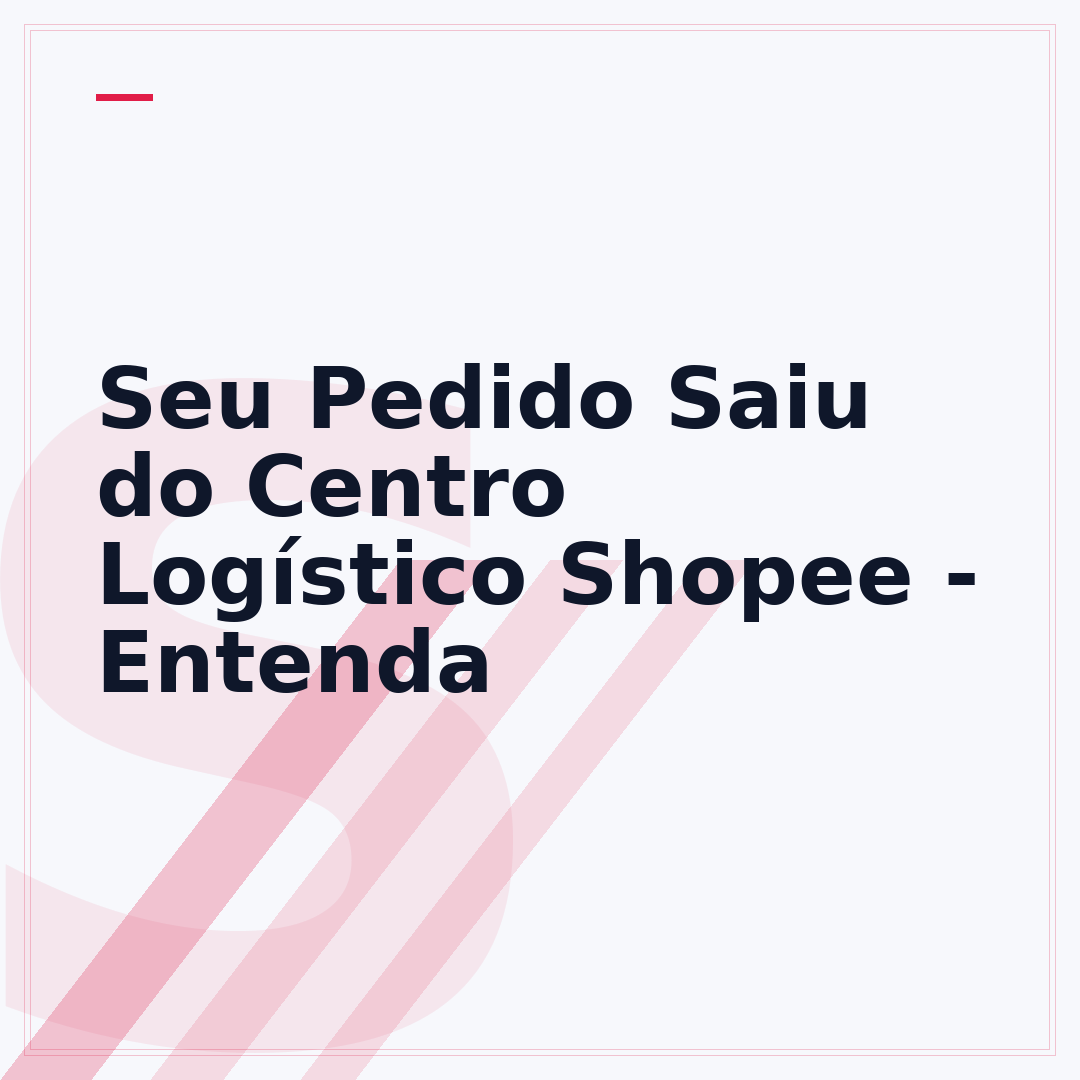Seu Pedido Saiu do Centro Logístico Shopee - Entenda