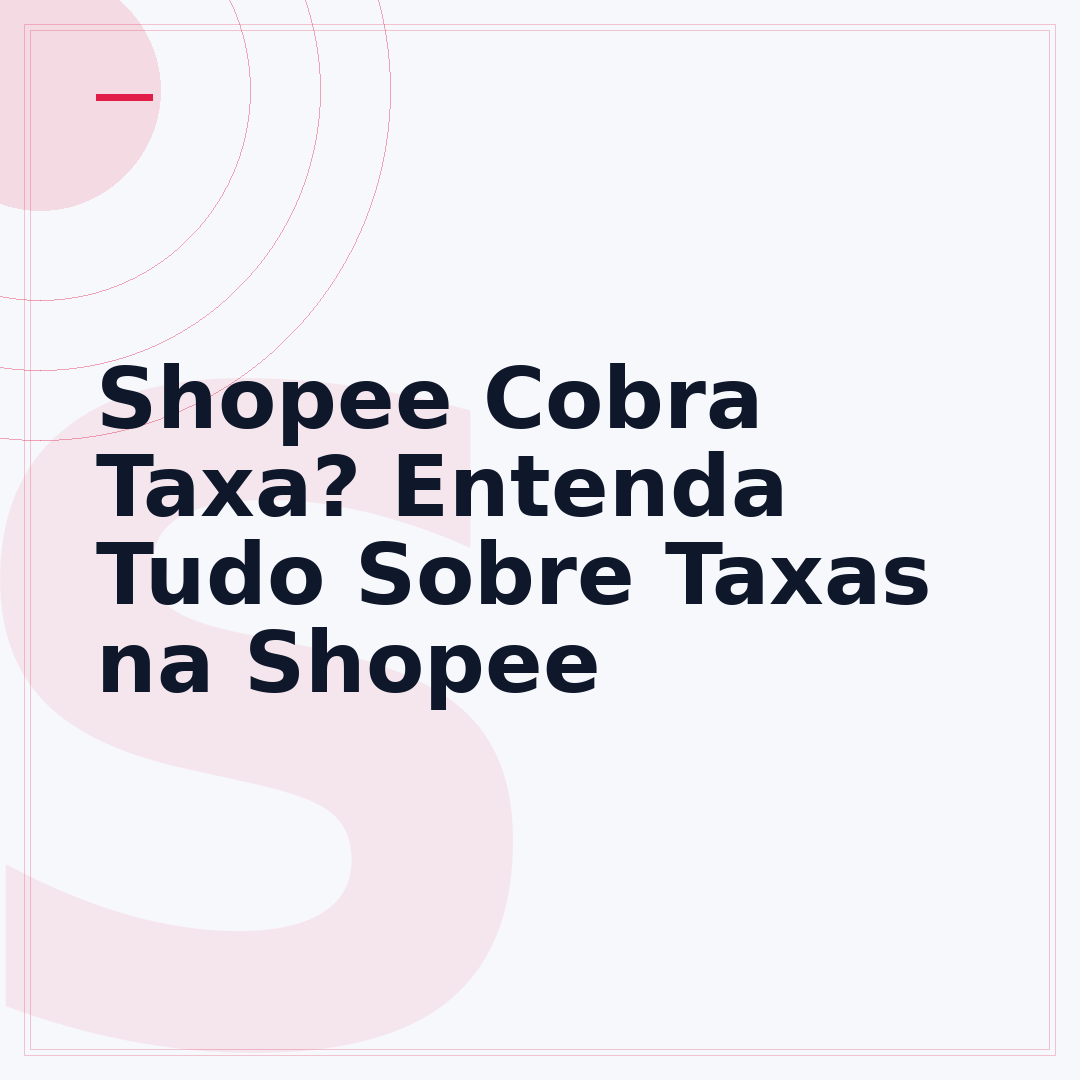 Shopee Cobra Taxa? Entenda Tudo Sobre Taxas na Shopee