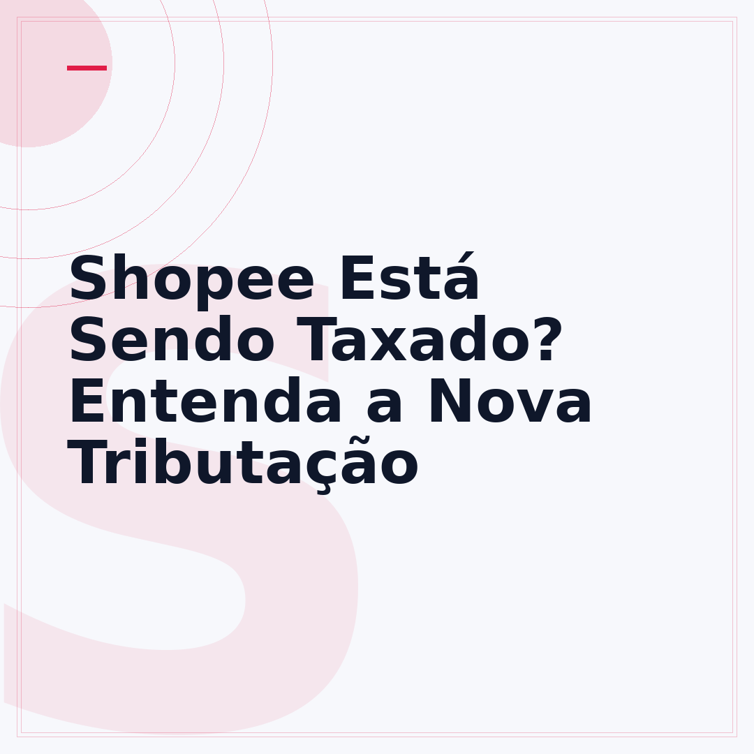 Shopee Está Sendo Taxado? Entenda a Nova Tributação