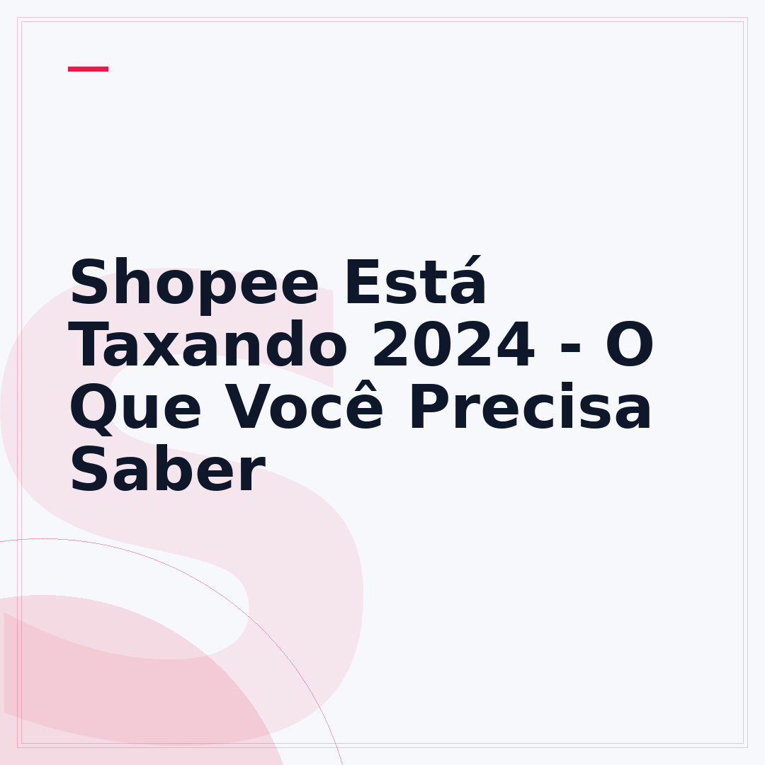 Shopee Está Taxando 2024 - O Que Você Precisa Saber