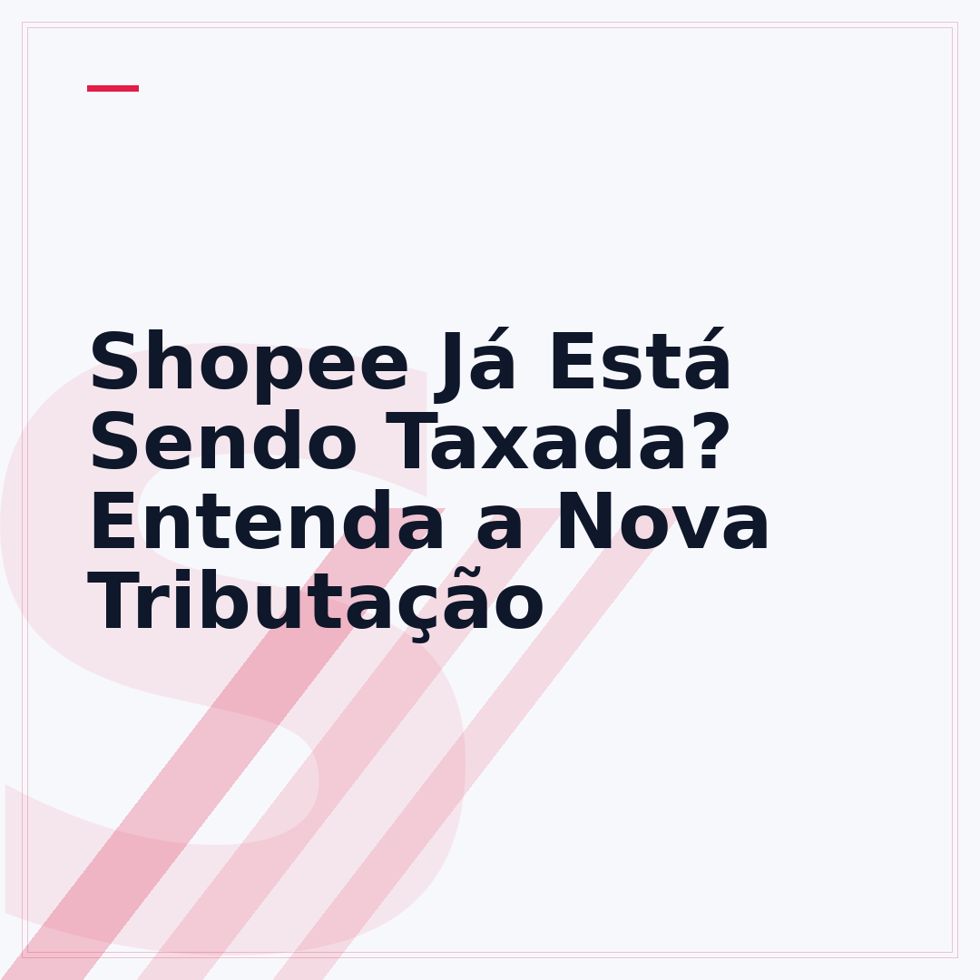 Shopee Já Está Sendo Taxada? Entenda a Nova Tributação