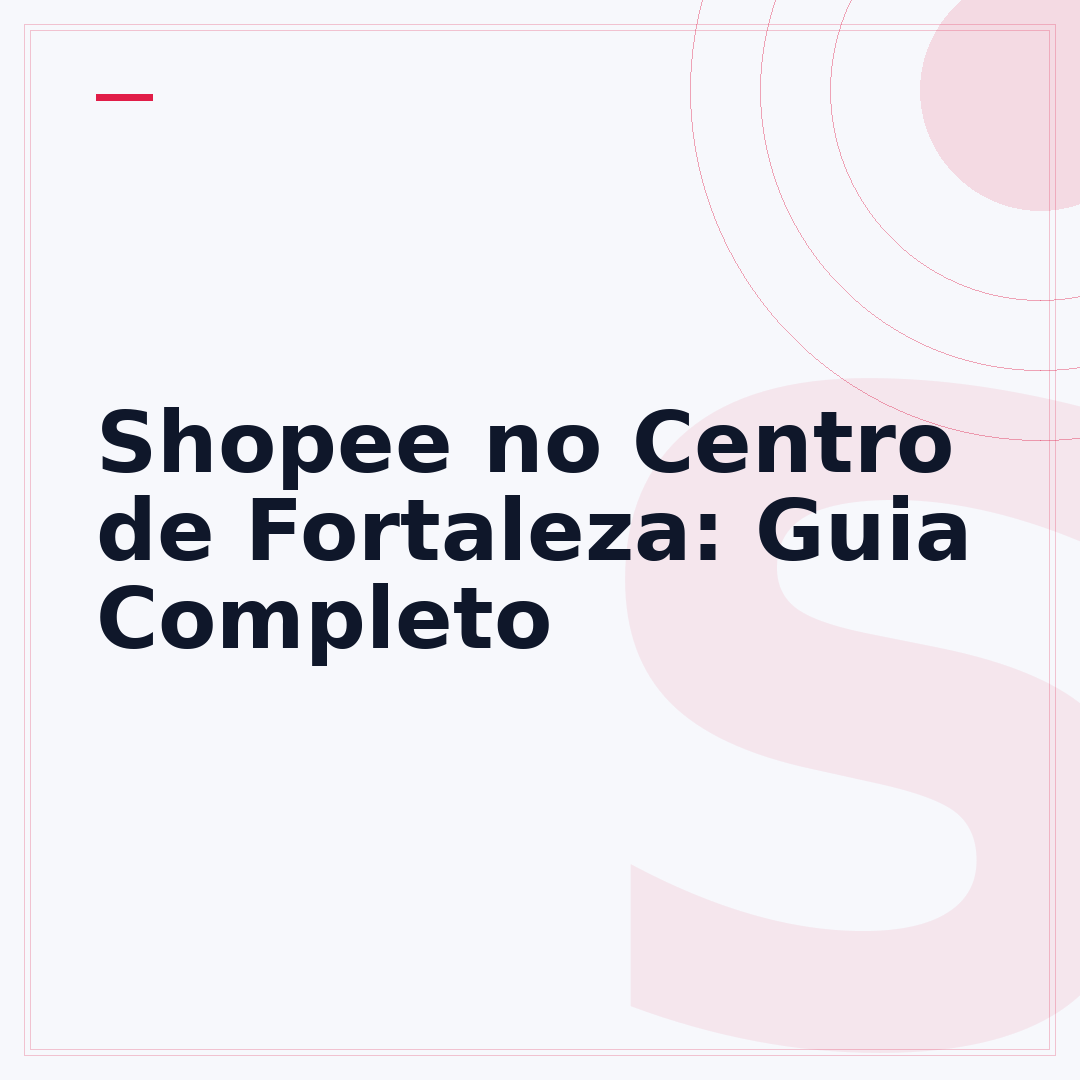 Shopee no Centro de Fortaleza: Guia Completo