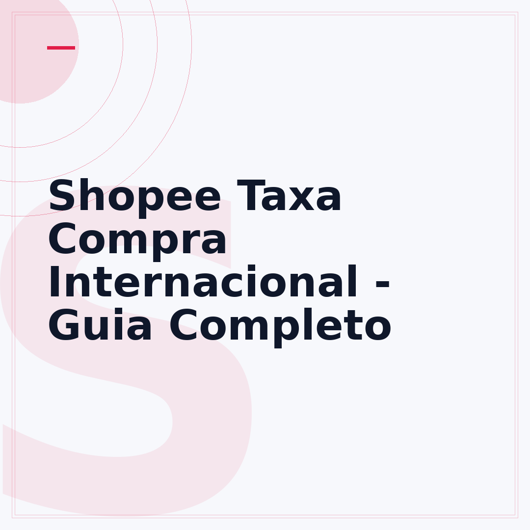 Shopee Taxa Compra Internacional - Guia Completo