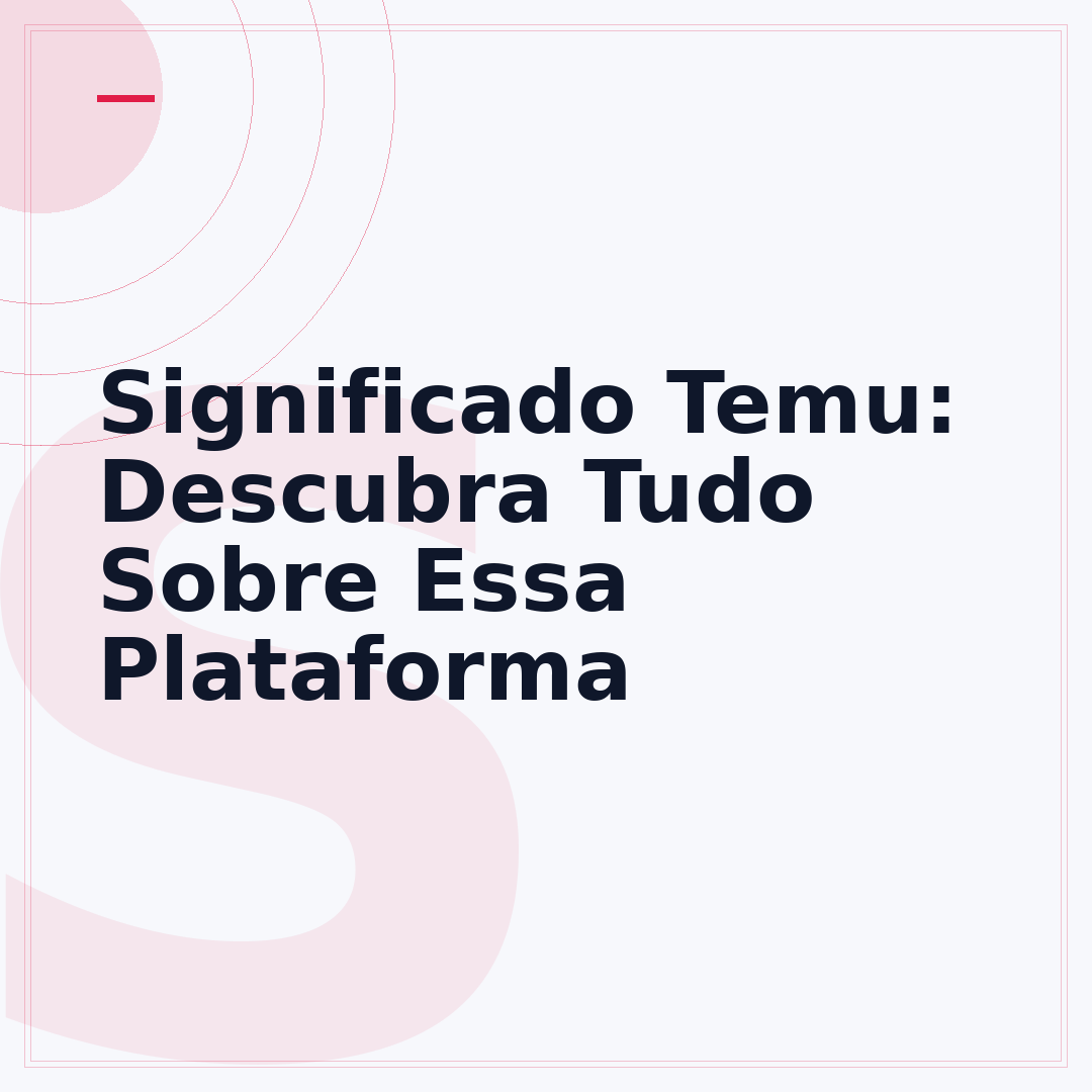 Significado Temu: Descubra Tudo Sobre Essa Plataforma