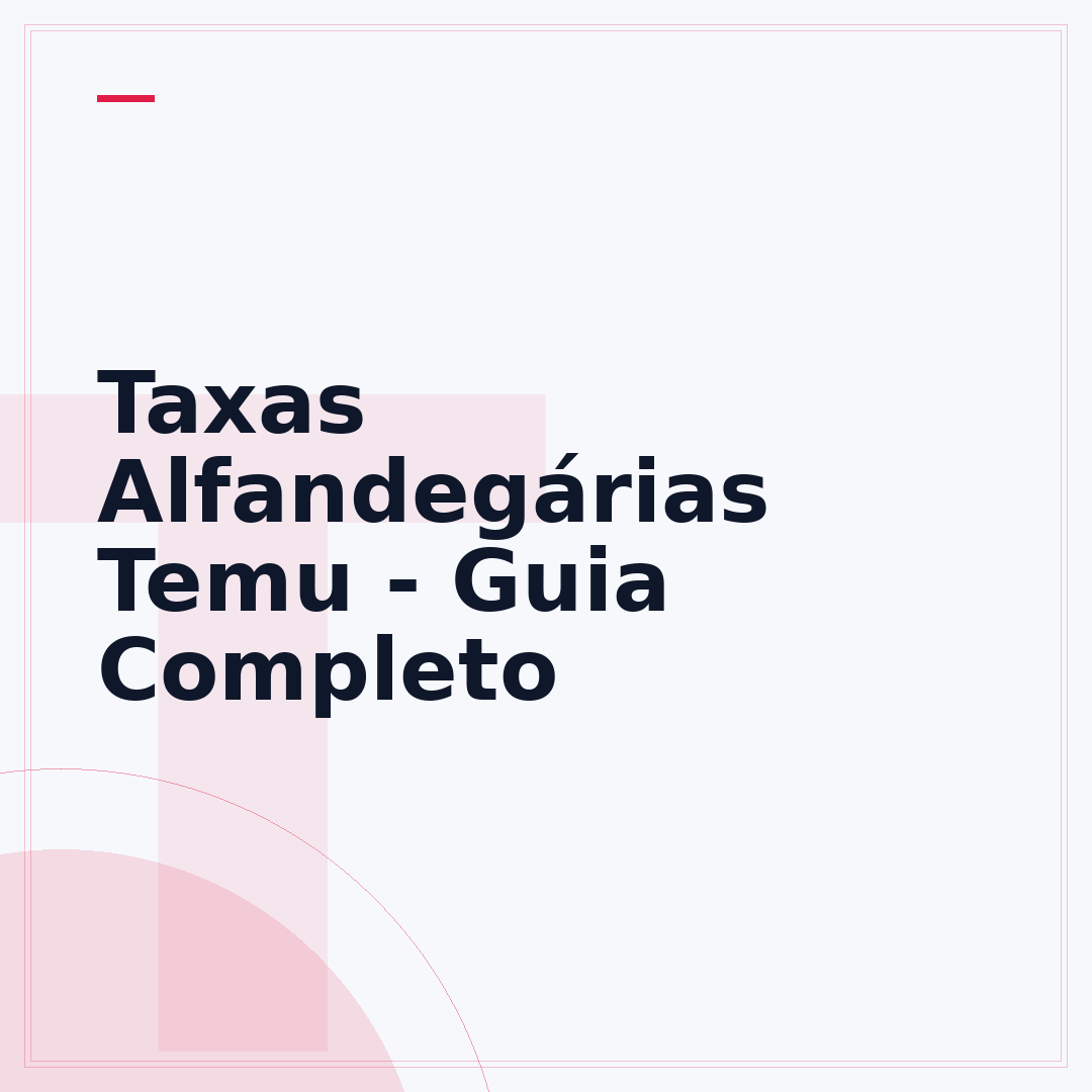 Taxas Alfandegárias Temu - Guia Completo