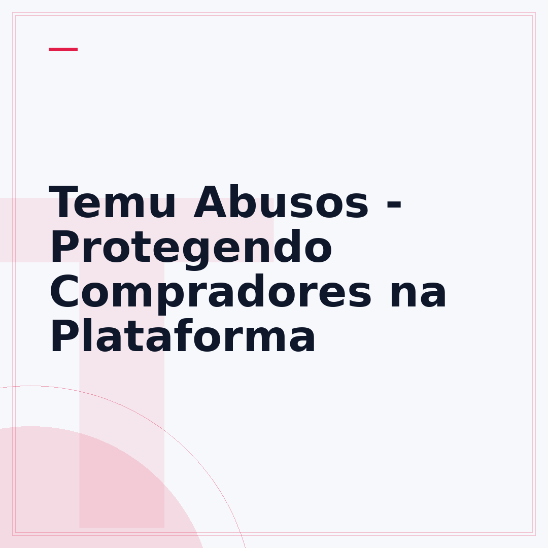 Temu Abusos - Protegendo Compradores na Plataforma