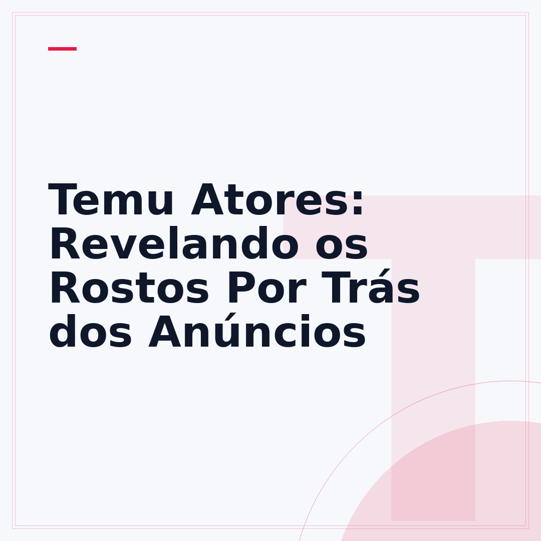 Temu Atores: Revelando os Rostos Por Trás dos Anúncios