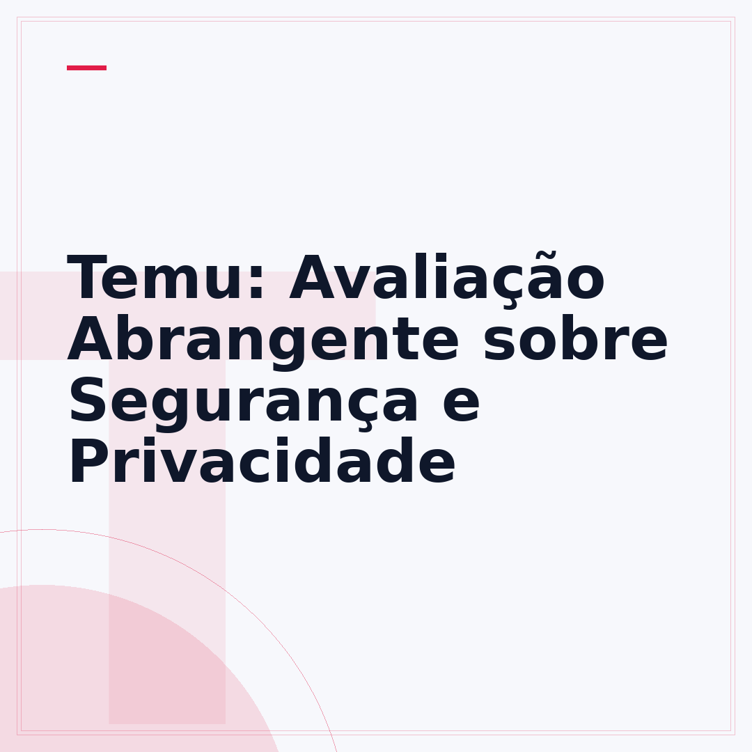 Temu: Avaliação Abrangente sobre Segurança e Privacidade