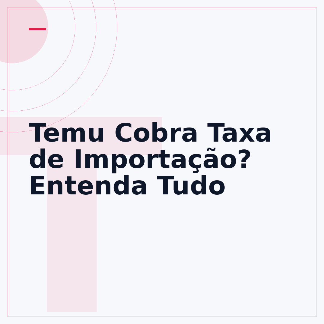 Temu Cobra Taxa de Importação? Entenda Tudo