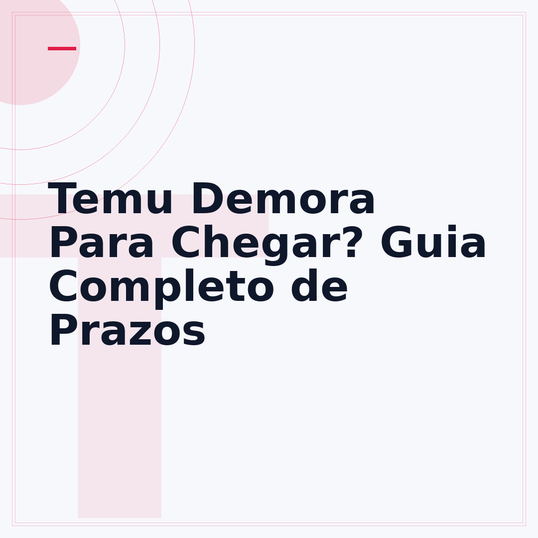 Temu Demora Para Chegar? Guia Completo de Prazos