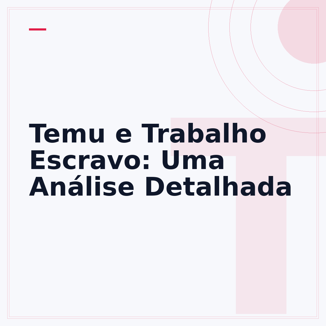 Temu e Trabalho Escravo: Uma Análise Detalhada