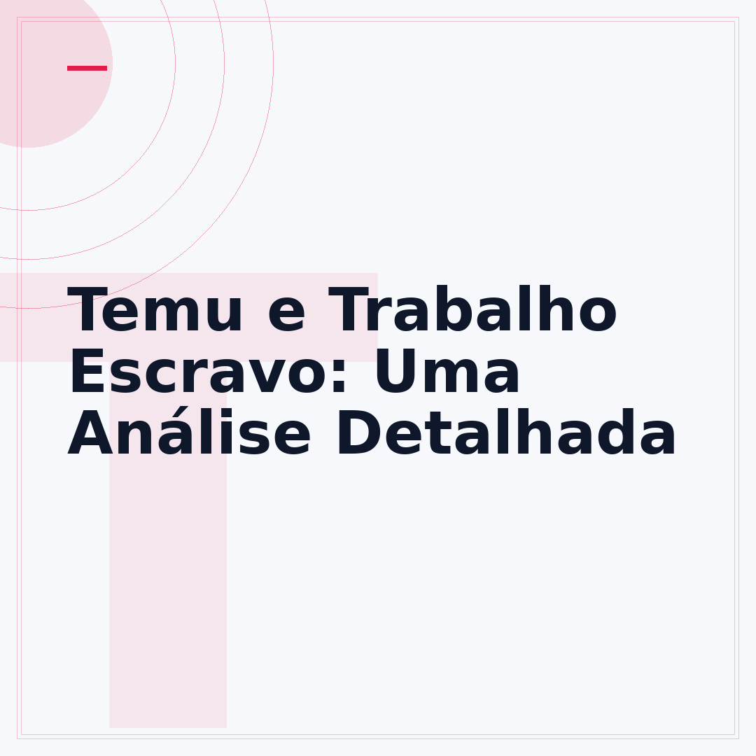 Temu e Trabalho Escravo: Uma Análise Detalhada