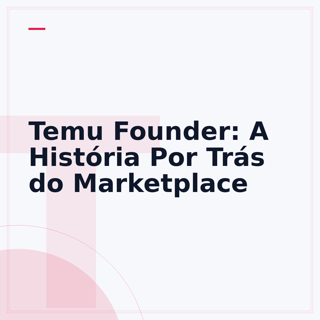 Temu Founder: A História Por Trás do Marketplace