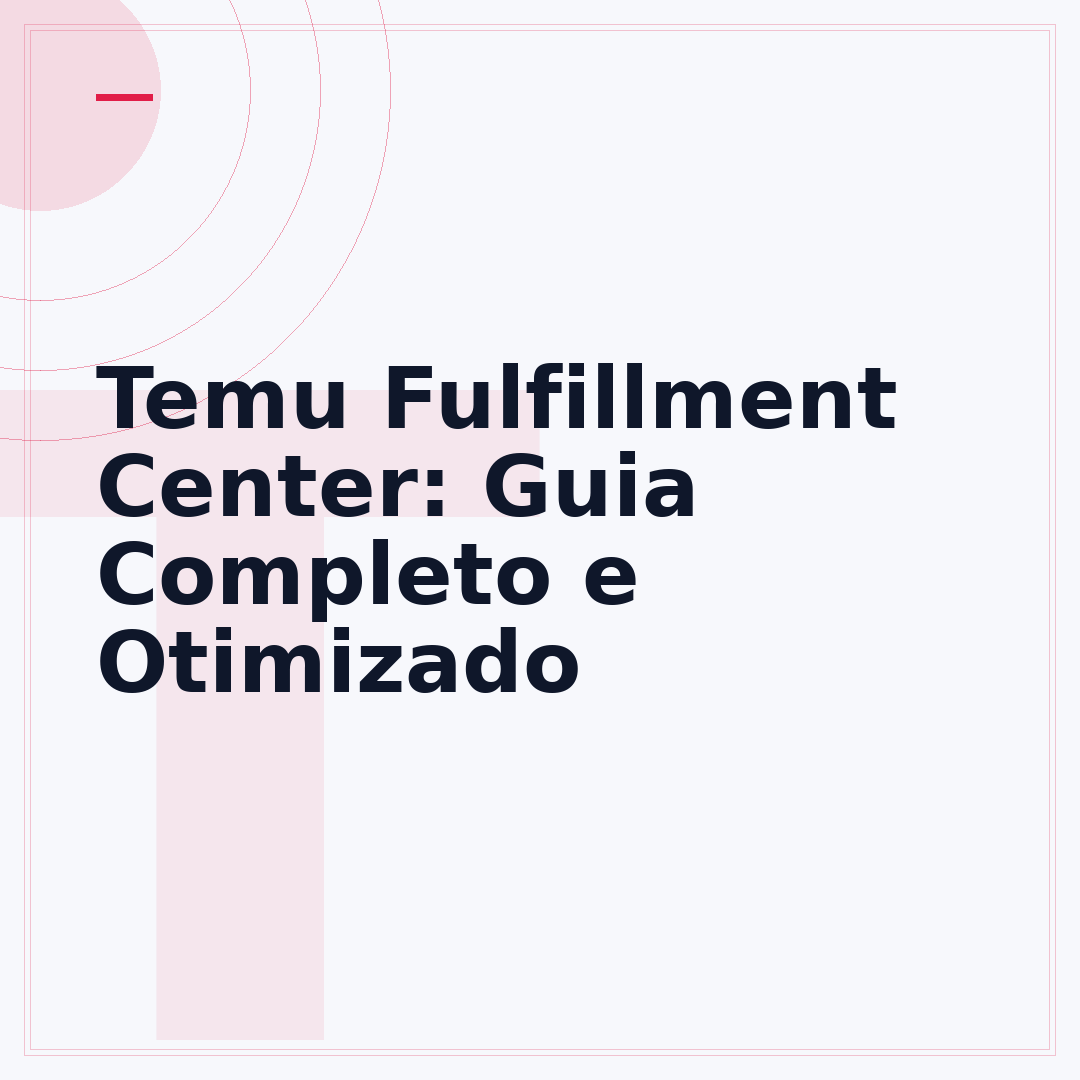 Temu Fulfillment Center: Guia Completo e Otimizado