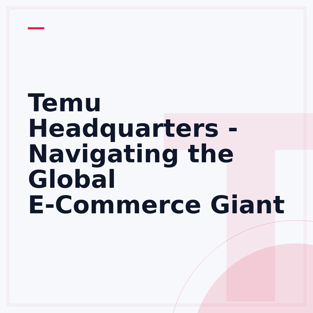Temu Headquarters - Navigating the Global E-Commerce Giant