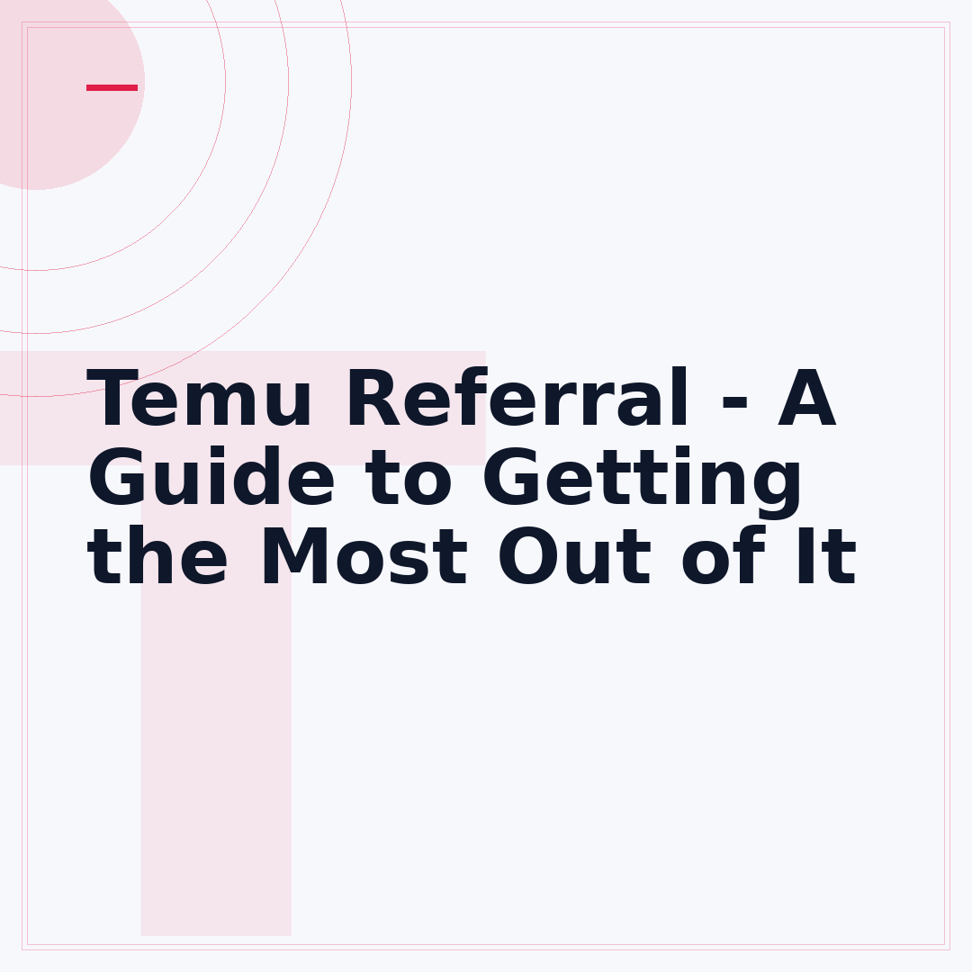 Temu Referral - A Guide to Getting the Most Out of It