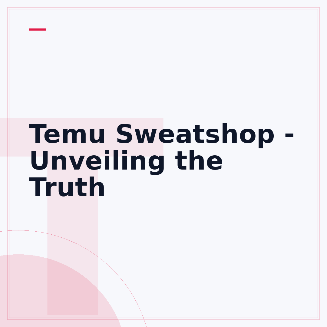 Temu Sweatshop - Unveiling the Truth