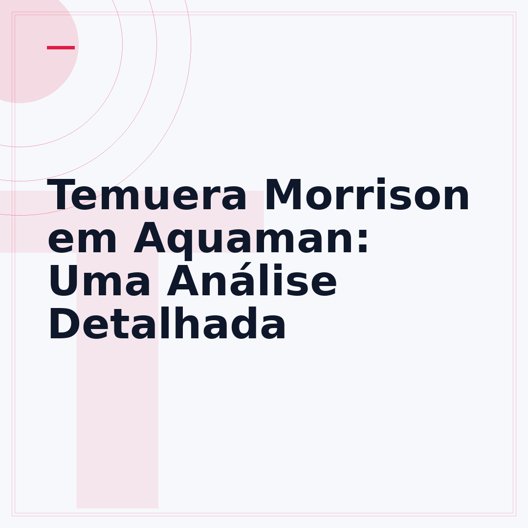 Temuera Morrison em Aquaman: Uma Análise Detalhada